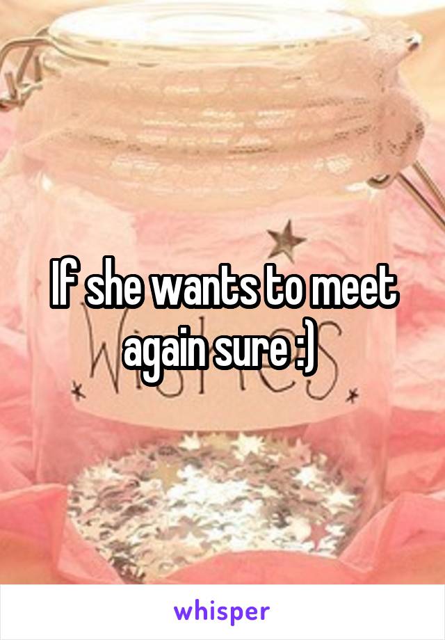 If she wants to meet again sure :) 