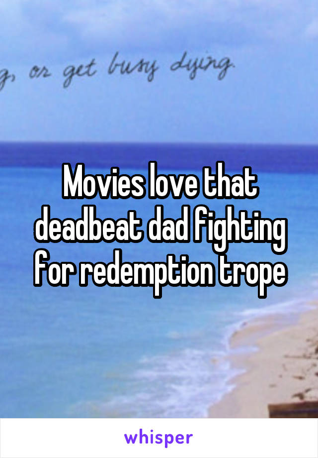 Movies love that deadbeat dad fighting for redemption trope