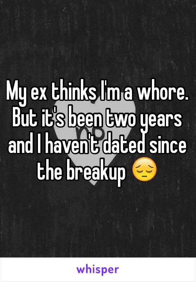 My ex thinks I'm a whore. But it's been two years and I haven't dated since the breakup 😔