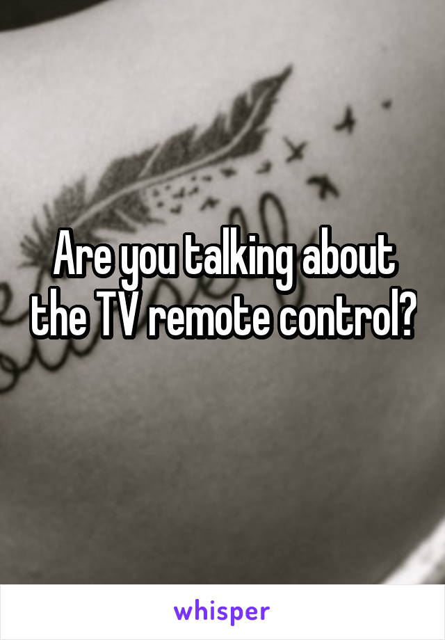 Are you talking about the TV remote control?

