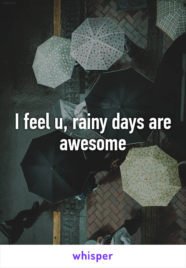 I feel u, rainy days are awesome