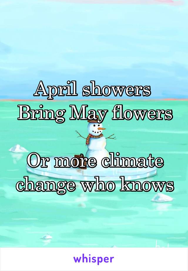 April showers 
Bring May flowers

Or more climate change who knows