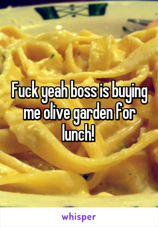Fuck yeah boss is buying me olive garden for lunch! 