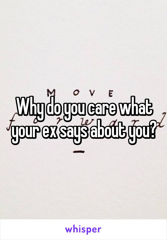 Why do you care what your ex says about you?