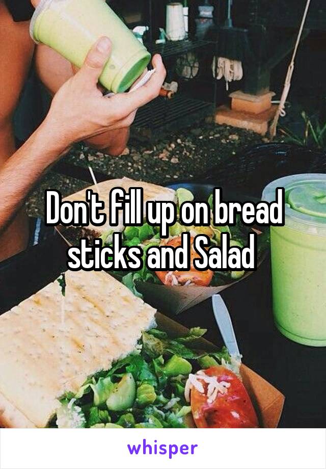 Don't fill up on bread sticks and Salad 