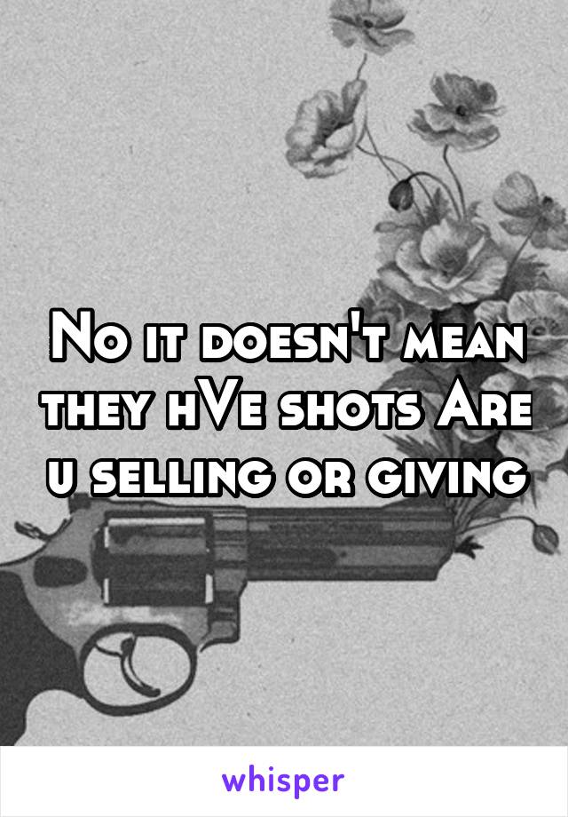 No it doesn't mean they hVe shots Are u selling or giving