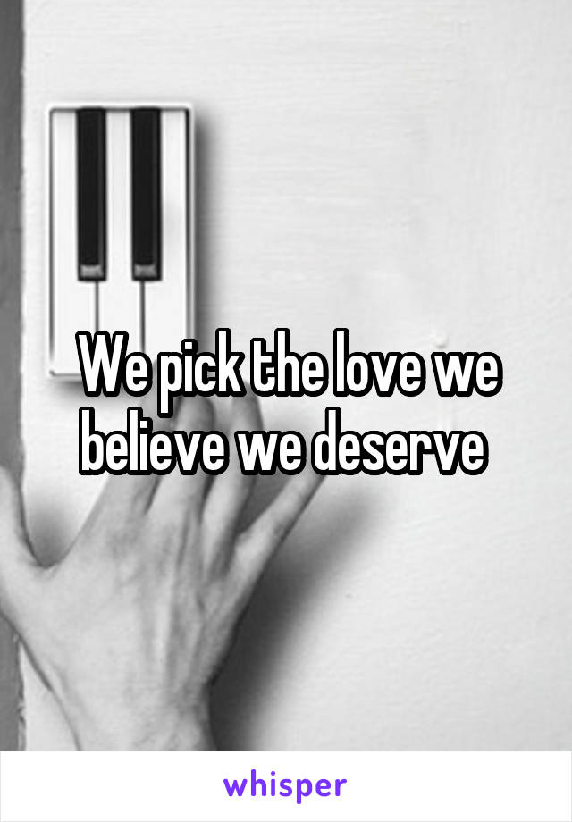 We pick the love we believe we deserve 