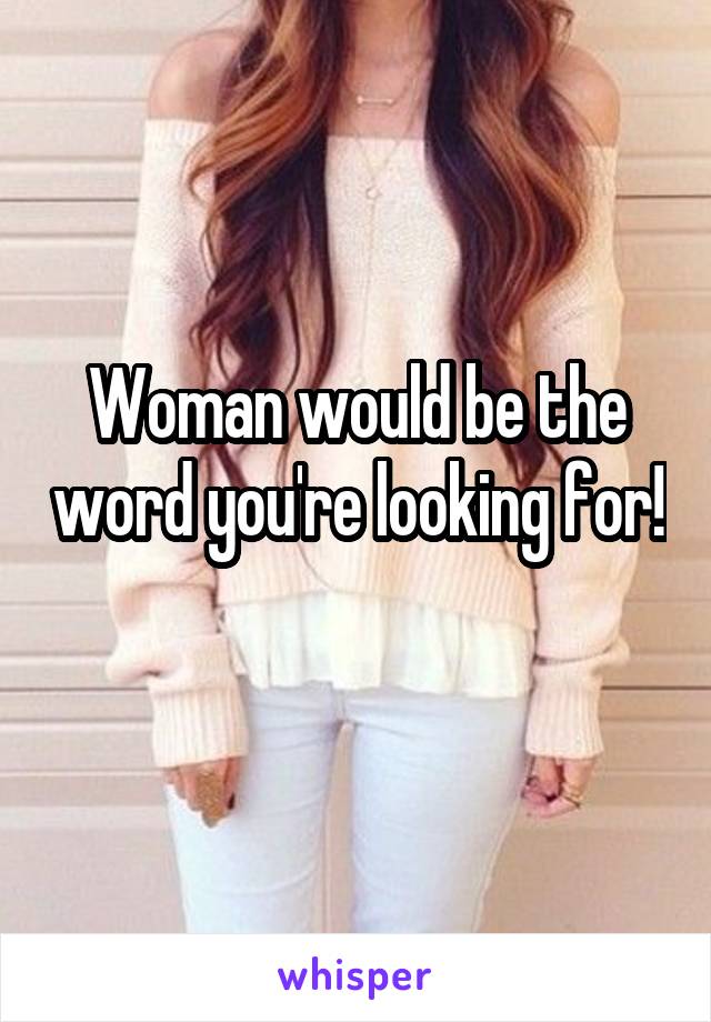 Woman would be the word you're looking for! 