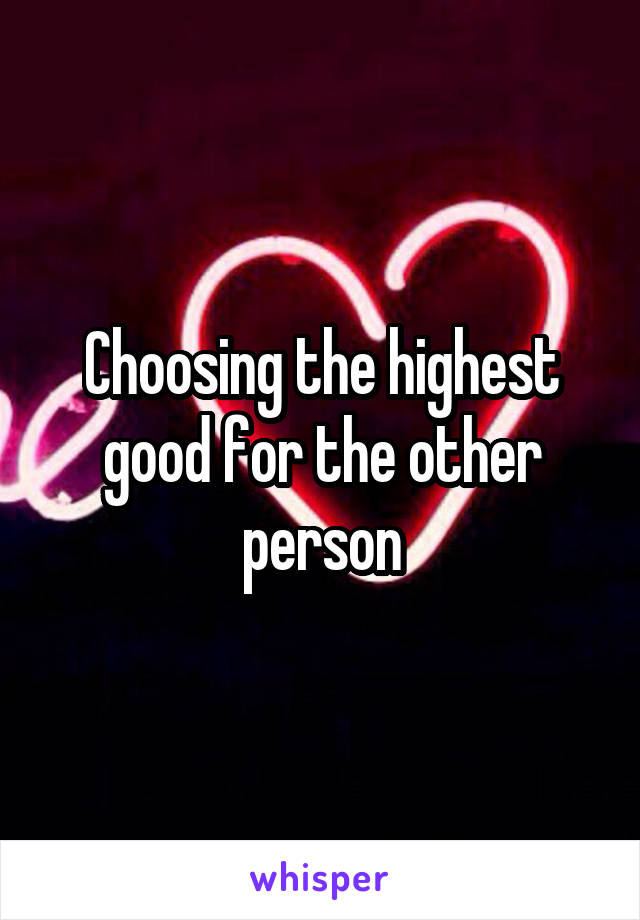 Choosing the highest good for the other person