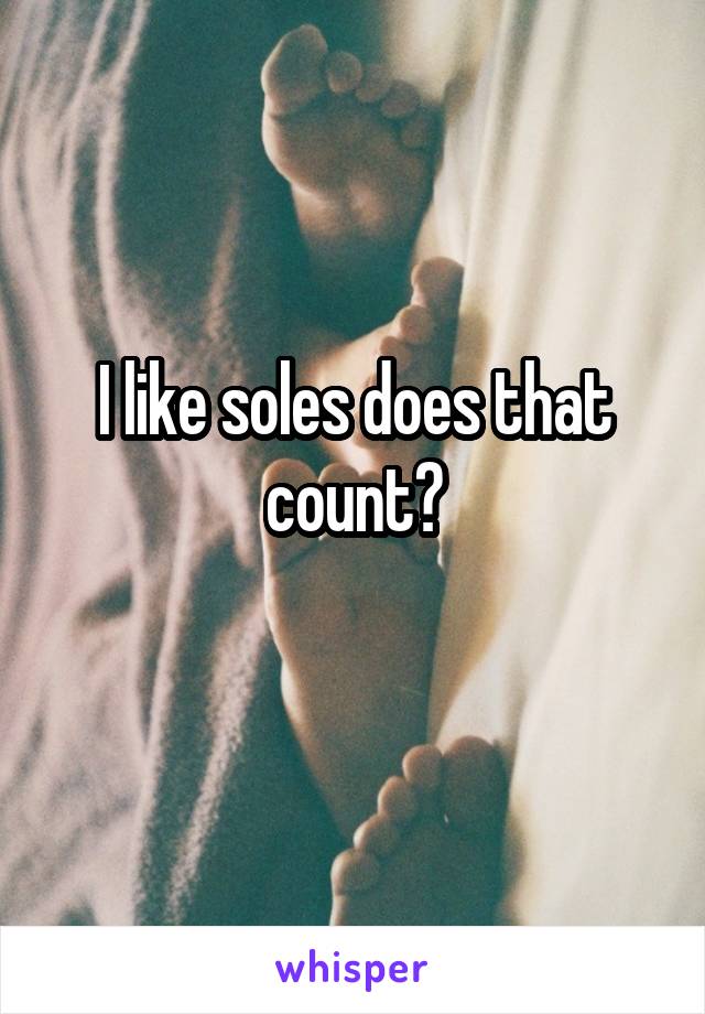 I like soles does that count?
