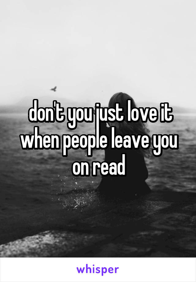 don-t-you-just-love-it-when-people-leave-you-on-read