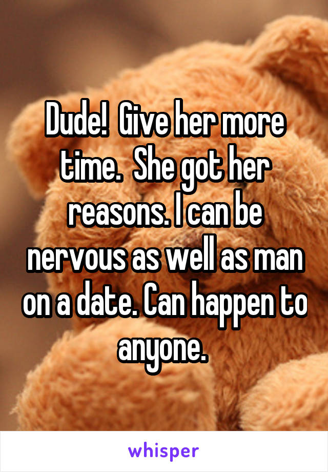 Dude!  Give her more time.  She got her reasons. I can be nervous as well as man on a date. Can happen to anyone. 