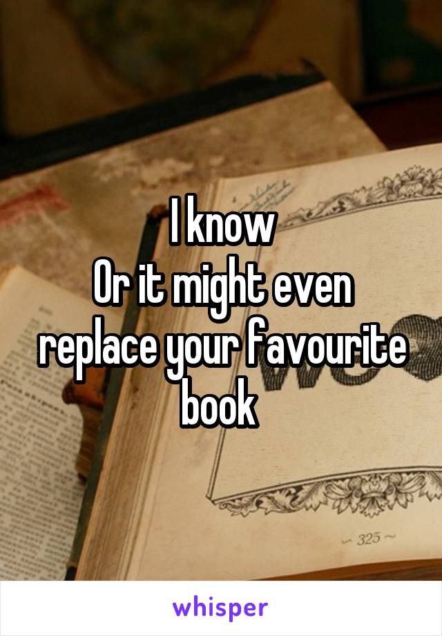 I know
Or it might even replace your favourite book 