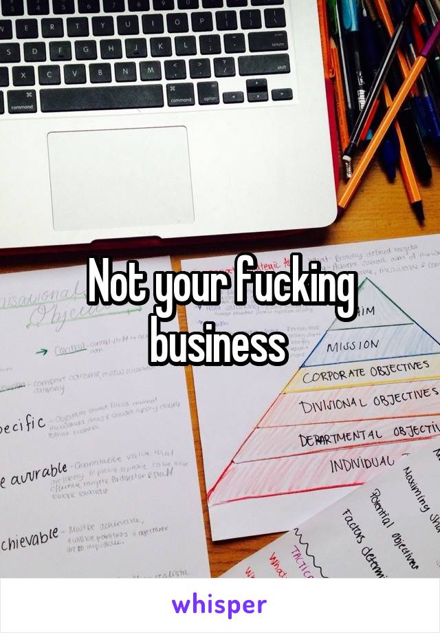 Not your fucking business 