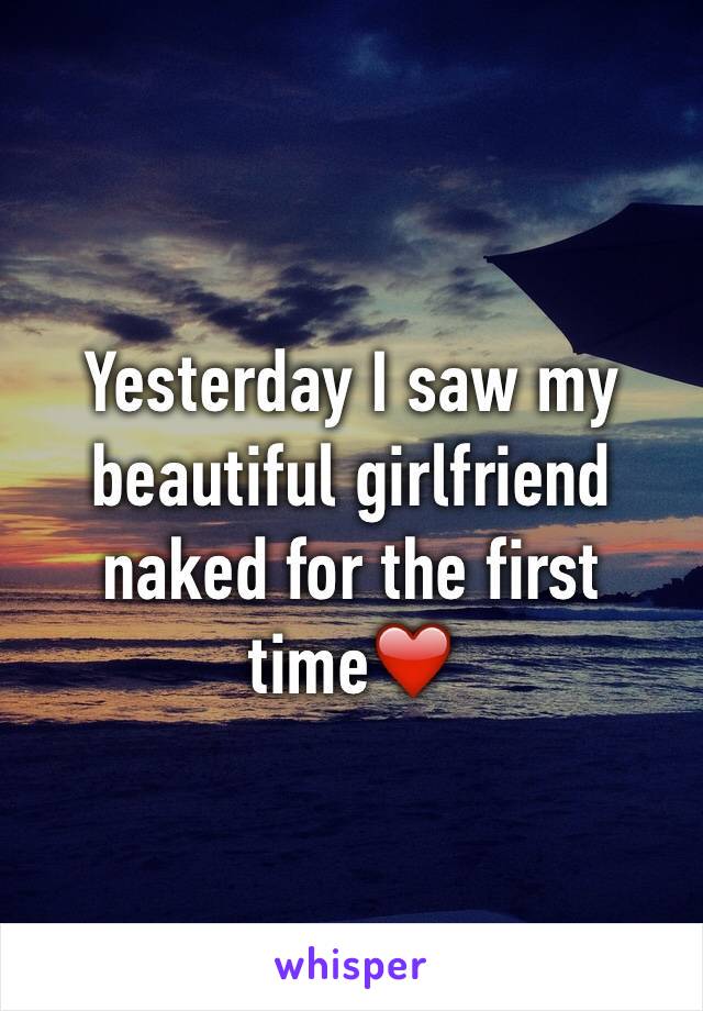 Yesterday I saw my beautiful girlfriend naked for the first time❤️