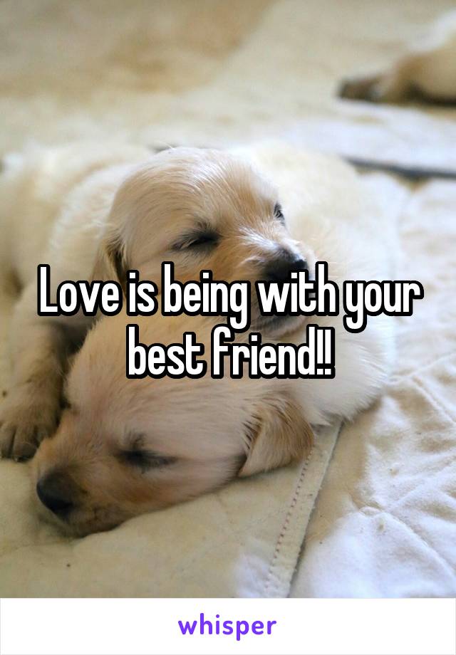 Love is being with your best friend!!