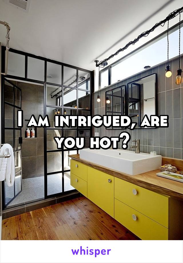 I am intrigued, are you hot?