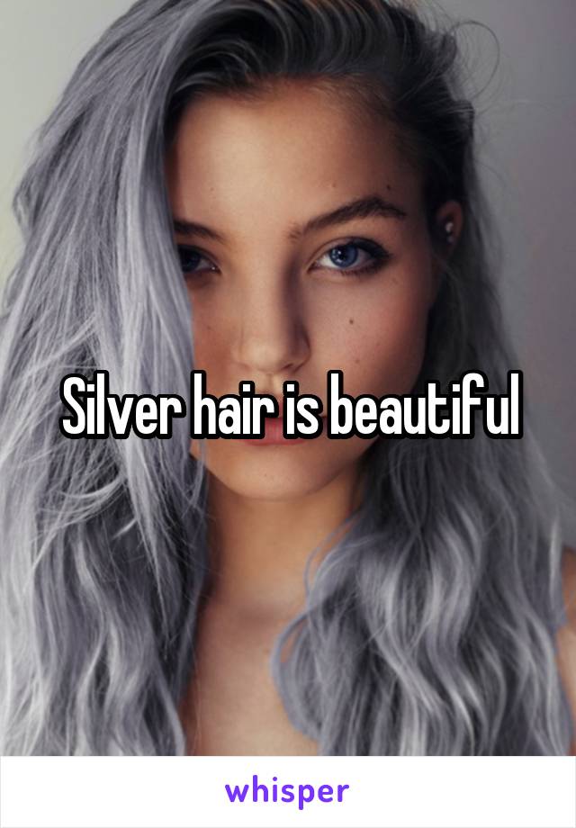 Silver hair is beautiful