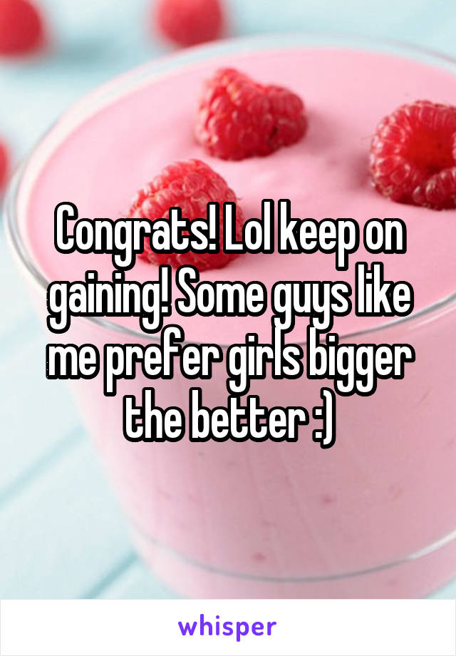 Congrats! Lol keep on gaining! Some guys like me prefer girls bigger the better :)