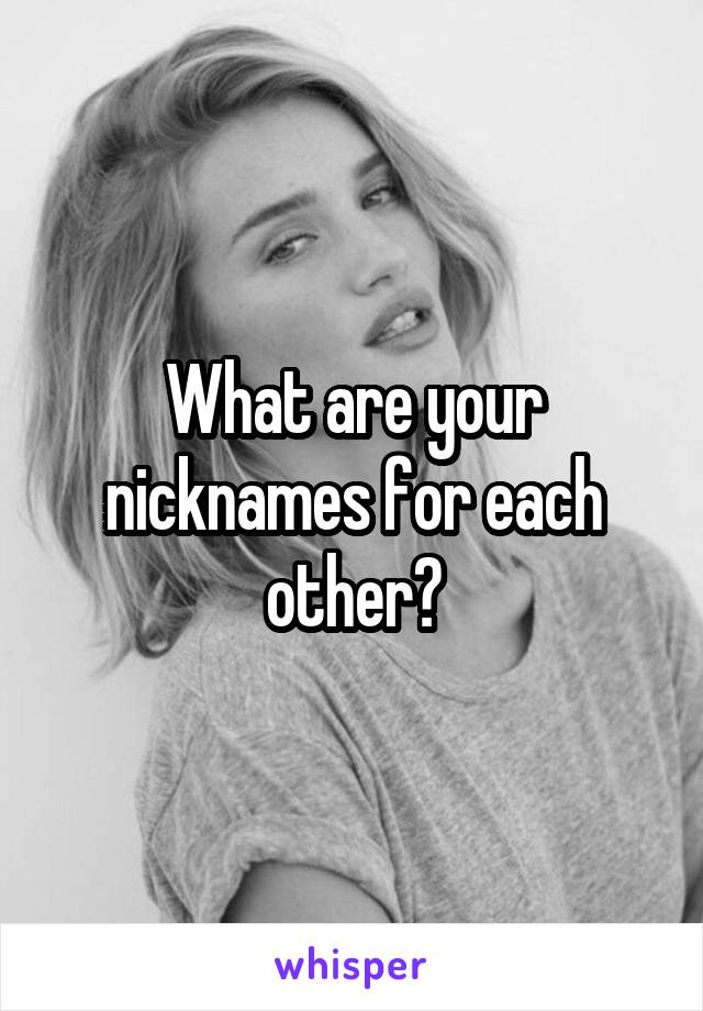 What are your nicknames for each other?