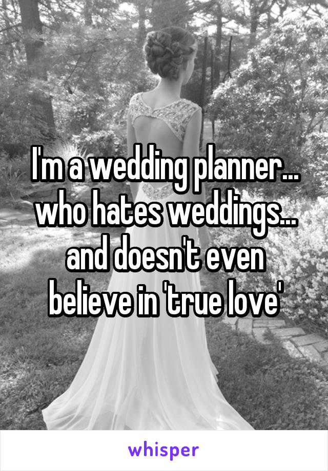 I'm a wedding planner... who hates weddings... and doesn't even believe in 'true love'
