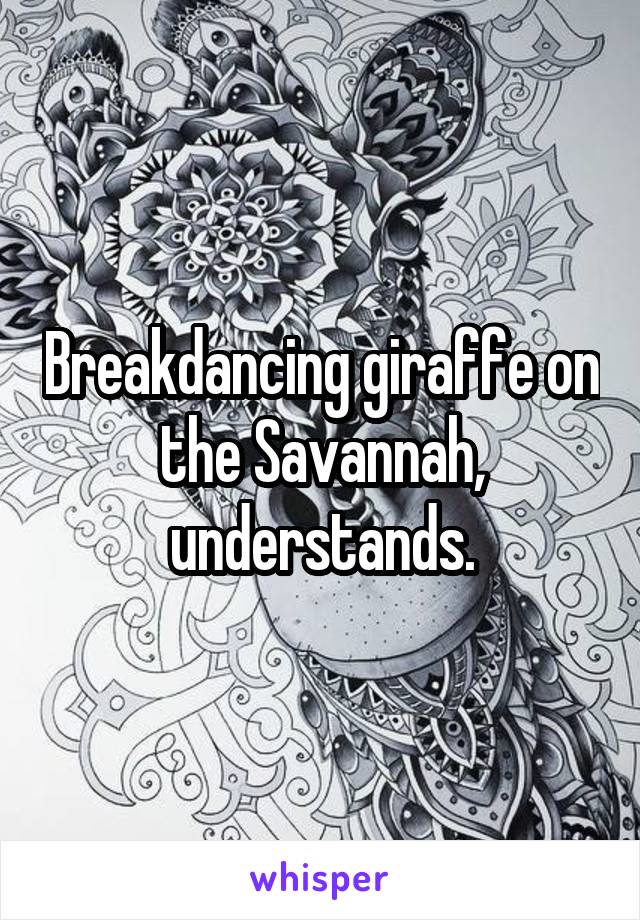 Breakdancing giraffe on the Savannah, understands.