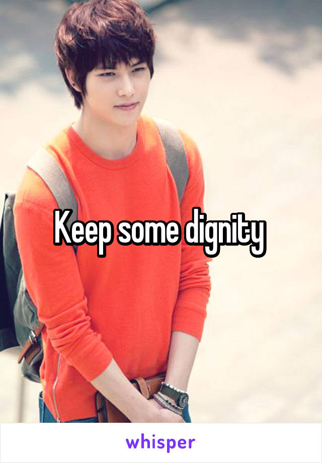 Keep some dignity 