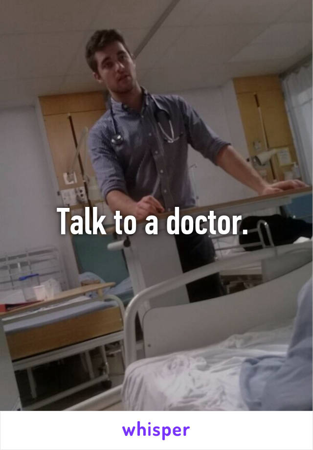 Talk to a doctor. 