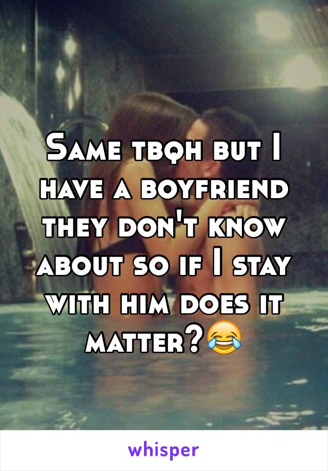 Same tbqh but I have a boyfriend they don't know about so if I stay with him does it matter?😂
