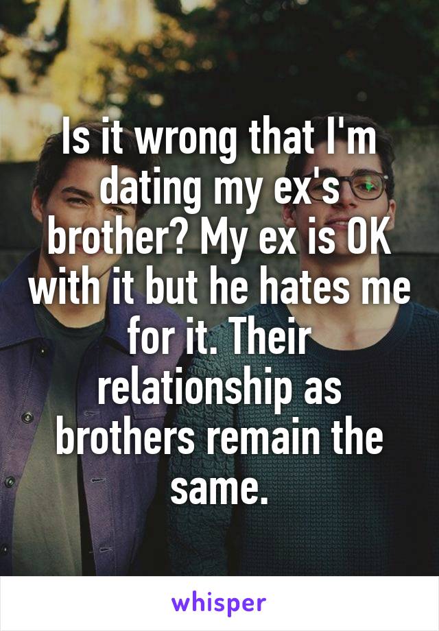 Is it wrong that I'm dating my ex's brother? My ex is OK with it but he hates me for it. Their relationship as brothers remain the same.