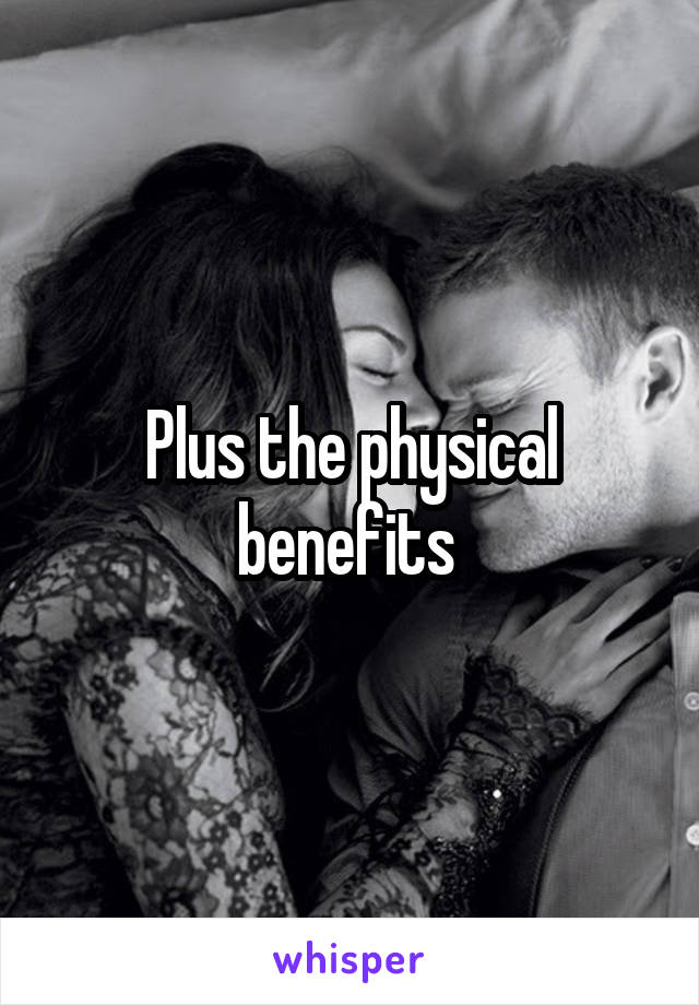 Plus the physical benefits 
