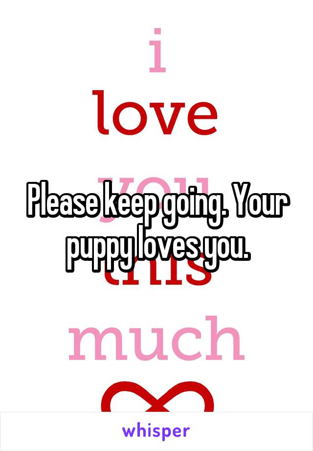 Please keep going. Your puppy loves you.