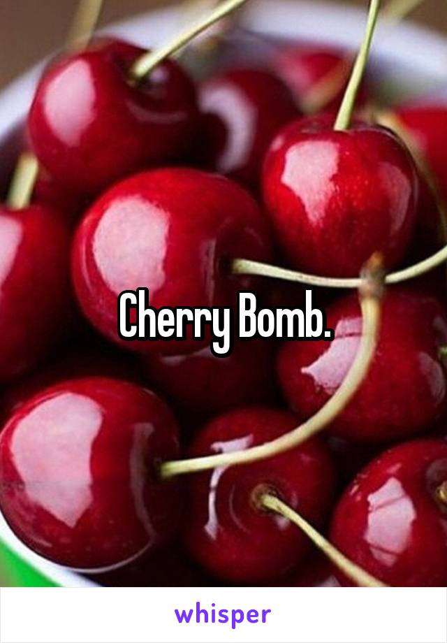 Cherry Bomb.