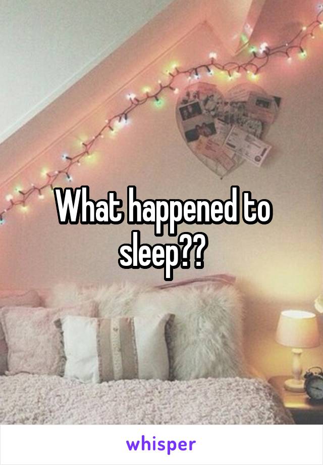 What happened to sleep??