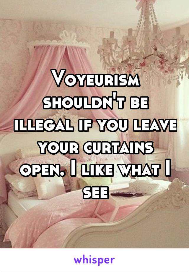 Voyeurism shouldn't be illegal if you leave your curtains open. I like what I see