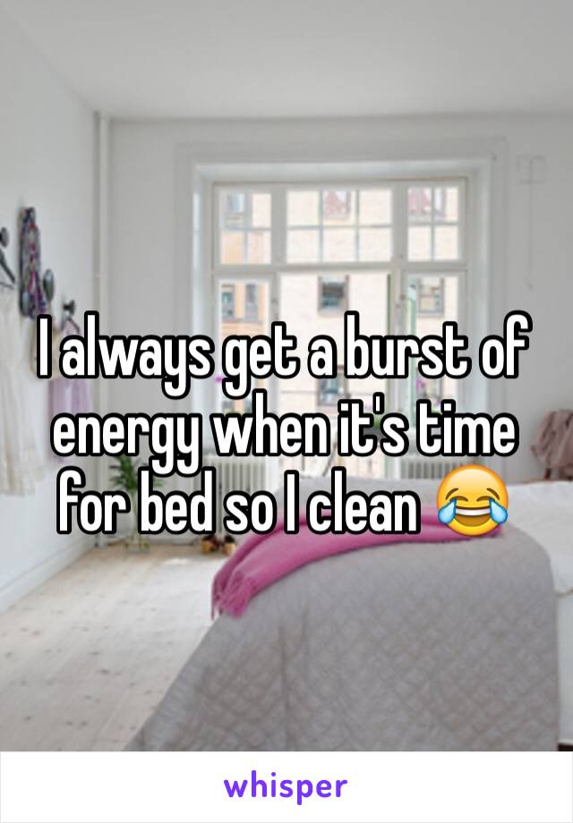 I always get a burst of energy when it's time for bed so I clean 😂