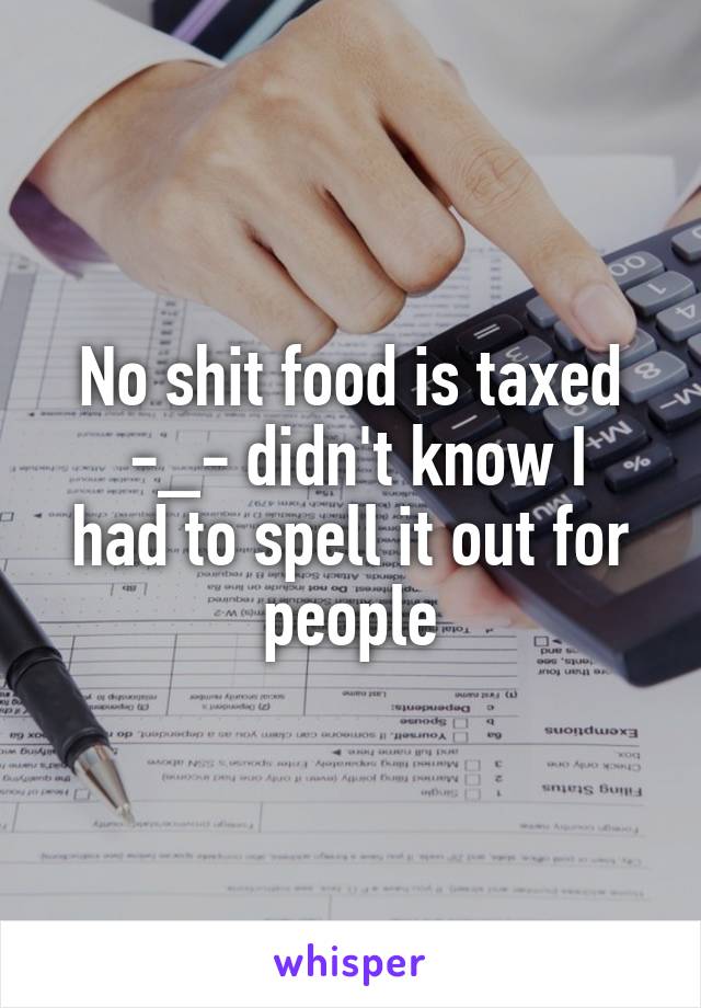 No shit food is taxed
 -_- didn't know I had to spell it out for people