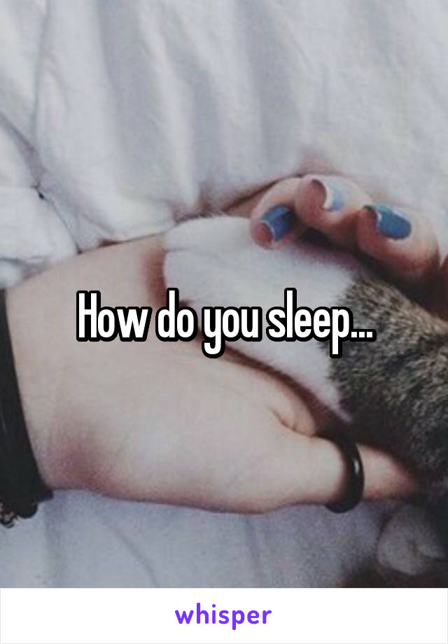 How do you sleep...