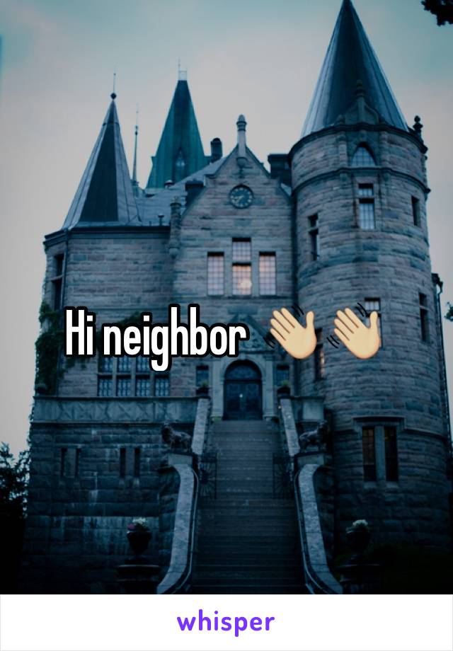 Hi neighbor 👋🏼👋🏼