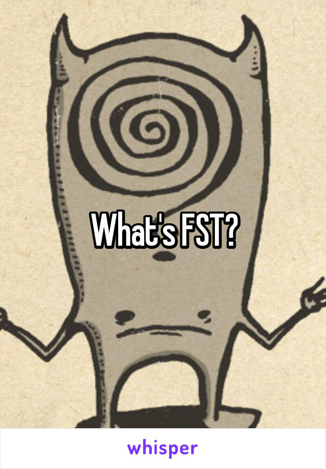 What's FST?