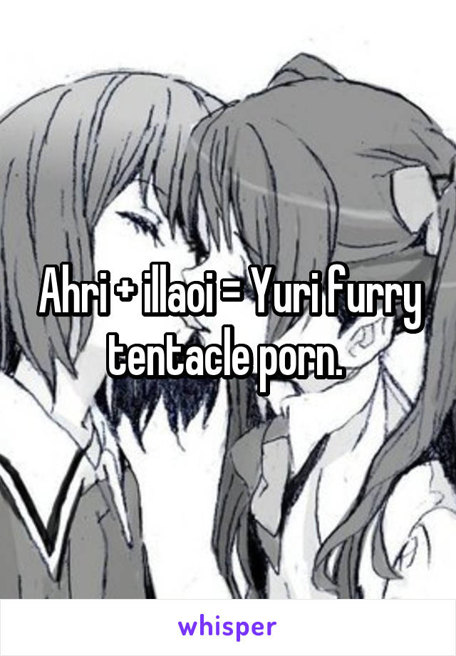 Ahri + illaoi = Yuri furry tentacle porn. 