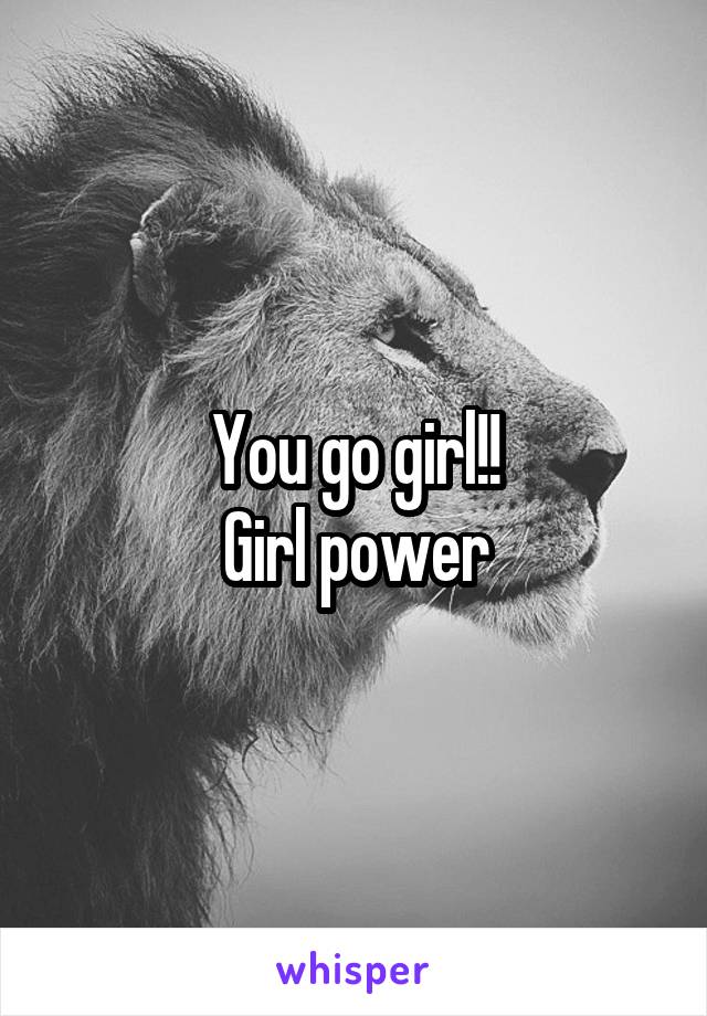 You go girl!!
Girl power