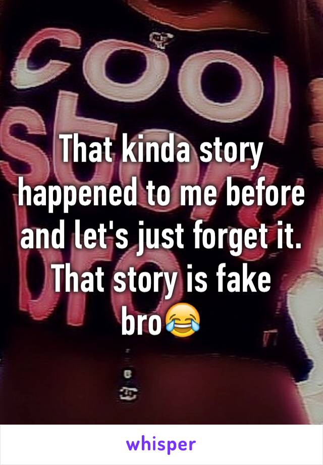 That kinda story happened to me before and let's just forget it. That story is fake bro😂