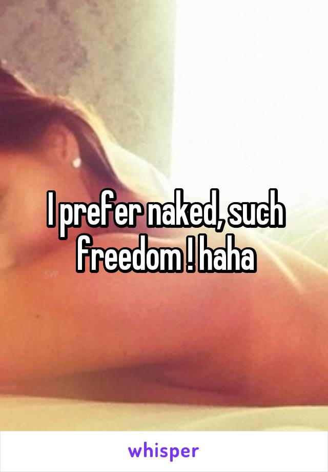 I prefer naked, such freedom ! haha