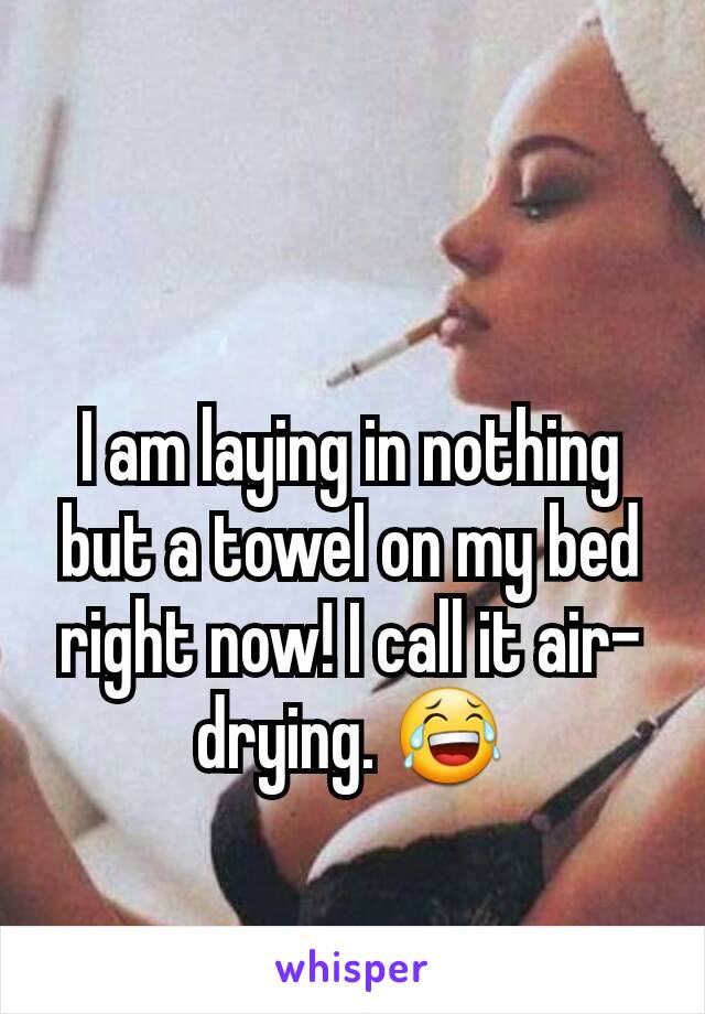 I am laying in nothing but a towel on my bed right now! I call it air-drying. 😂