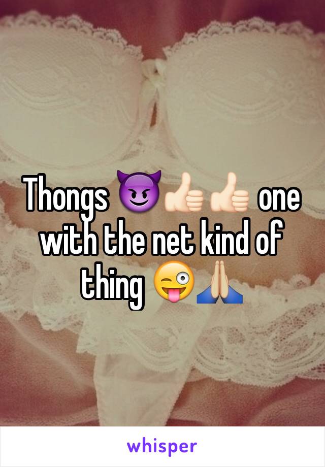 Thongs 😈👍🏻👍🏻 one with the net kind of thing 😜🙏🏼