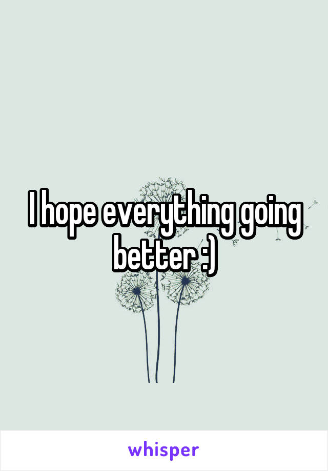 I hope everything going better :)