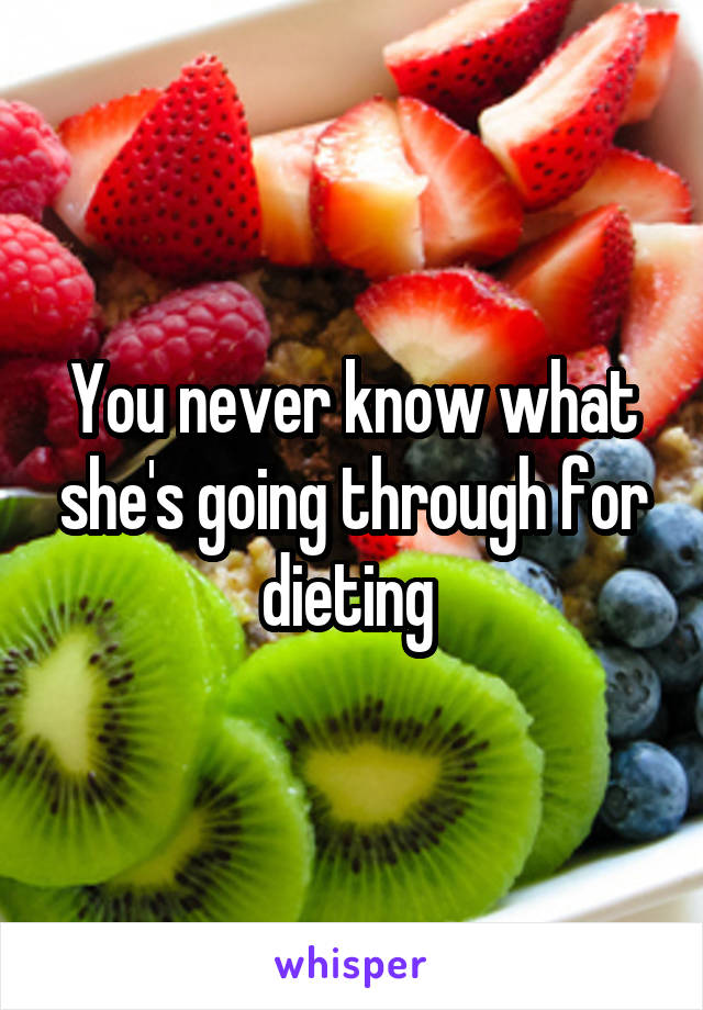 You never know what she's going through for dieting 