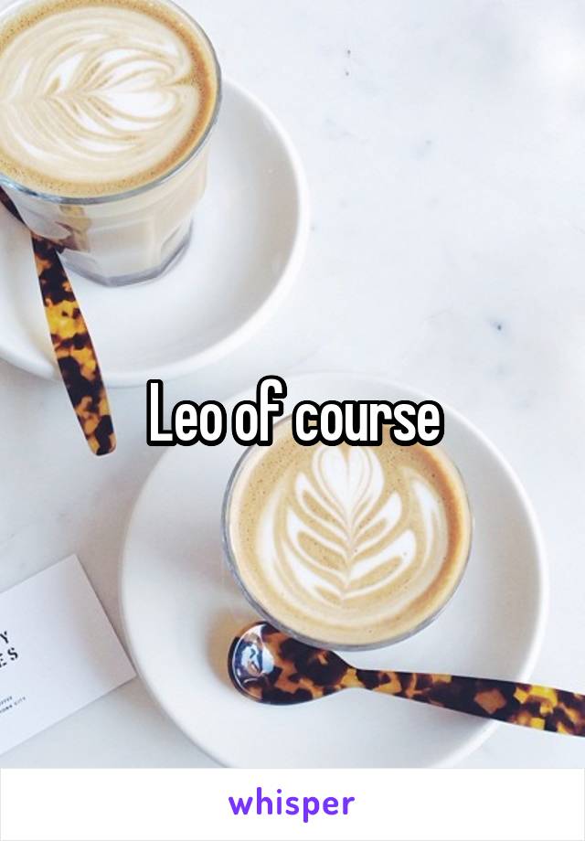 Leo of course