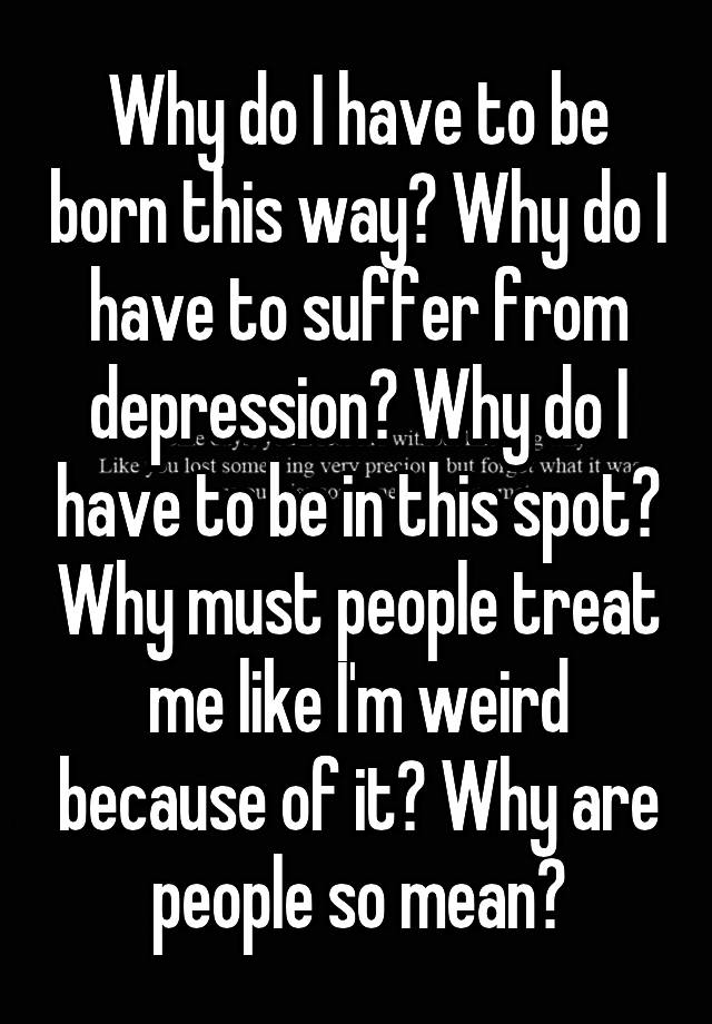 why-do-i-have-to-be-born-this-way-why-do-i-have-to-suffer-from